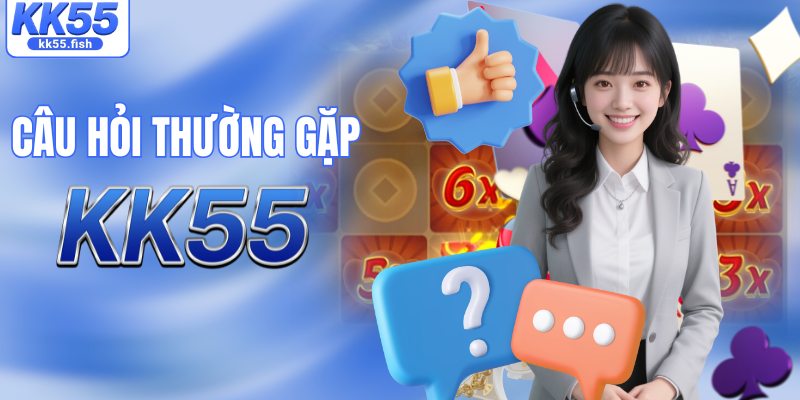 Tổng hợp các câu hỏi thường gặp tại KK55